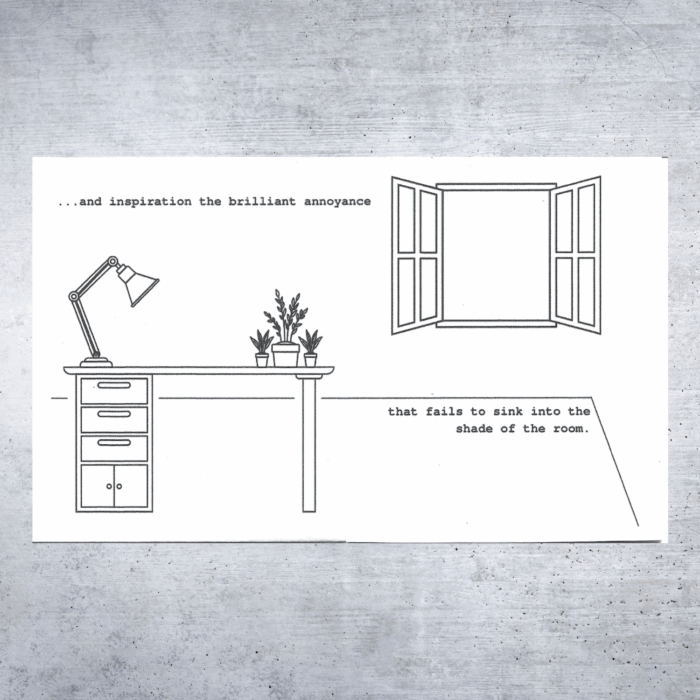 Minimalist black and white line drawing of a desk with drawers, a desk lamp, and three small potted plants. To the right, an open window casts no visible light. Typed across the top and bottom of the page in a typewriter font is the fragmented sentence: “…and inspiration the brilliant annoyance that fails to sink into the shade of the room.”
